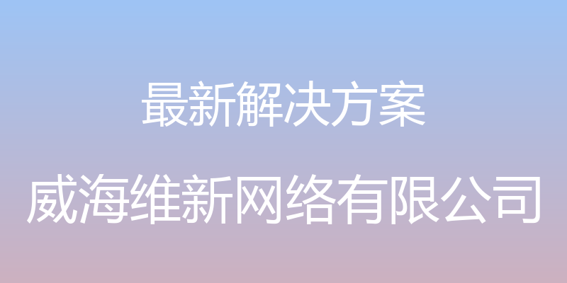 最新解决方案 - 威海维新网络有限公司