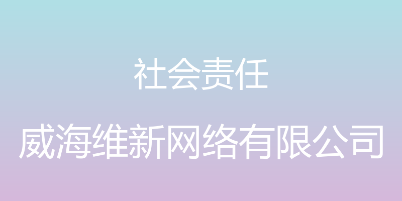 社会责任 - 威海维新网络有限公司