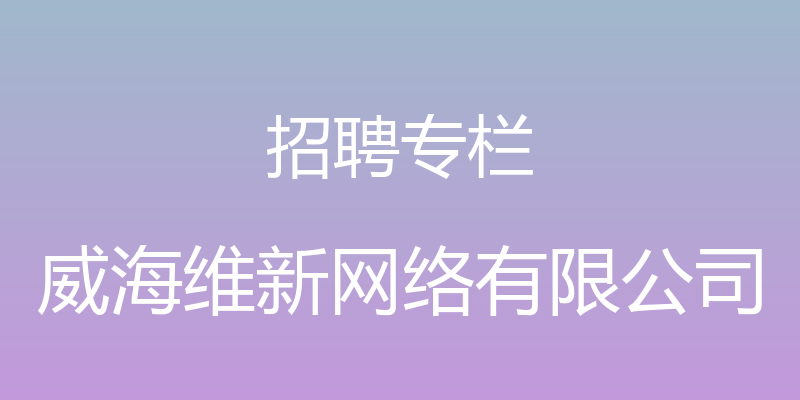 招聘专栏 - 威海维新网络有限公司